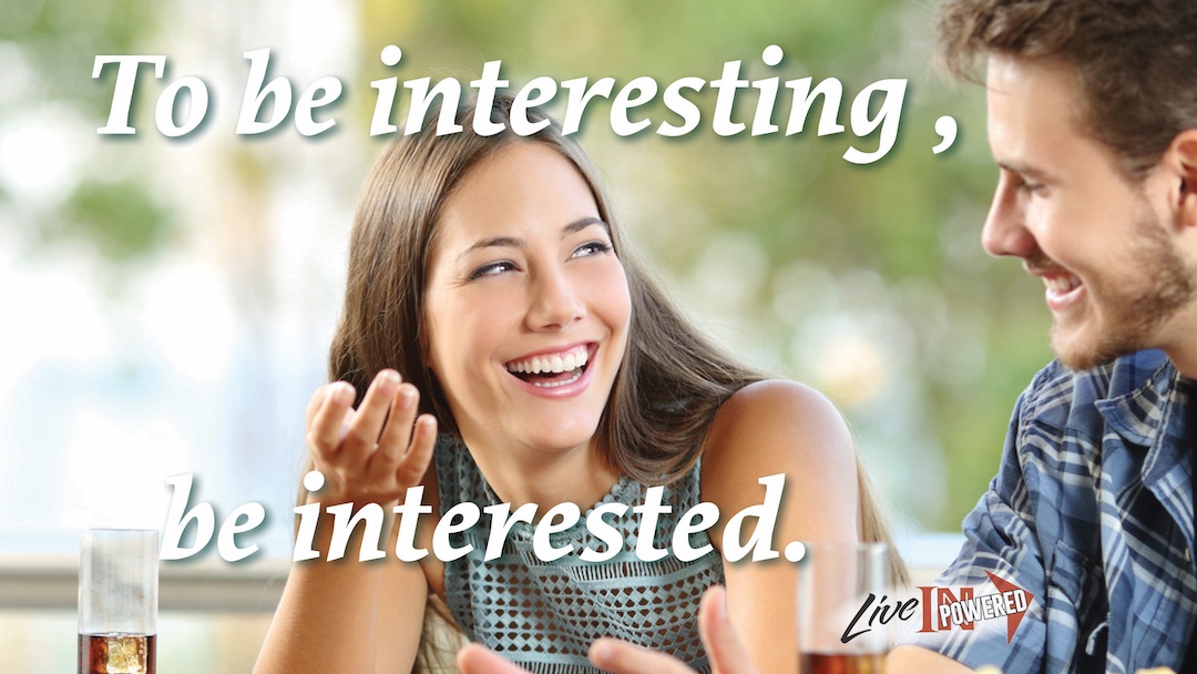 To be interesting, be interested.