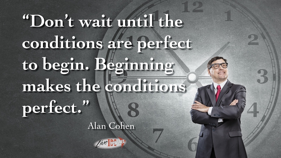 Don’t wait until conditions are perfect to begin